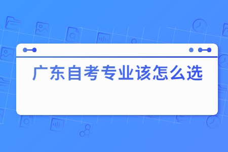 广东自考专业该怎么选?