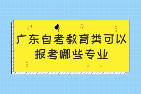 广东自考教育类可以报考哪些专业?