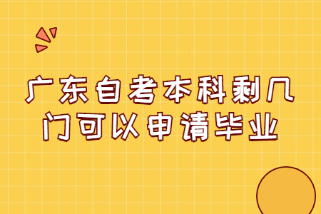 广东自考本科剩几门可以申请毕业?